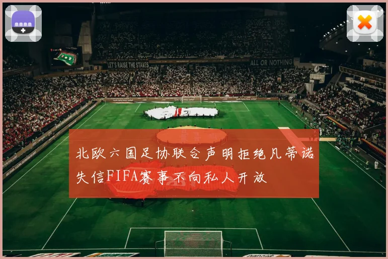 北欧六国足协联合声明拒绝凡蒂诺失信FIFA赛事不向私人开放