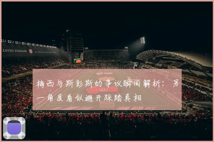 梅西与斯彭斯的争议瞬间解析：另一角度看似避开踩踏真相