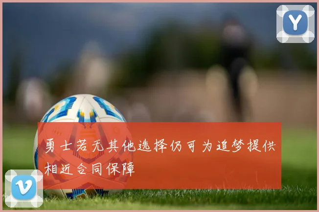 勇士若无其他选择仍可为追梦提供相近合同保障