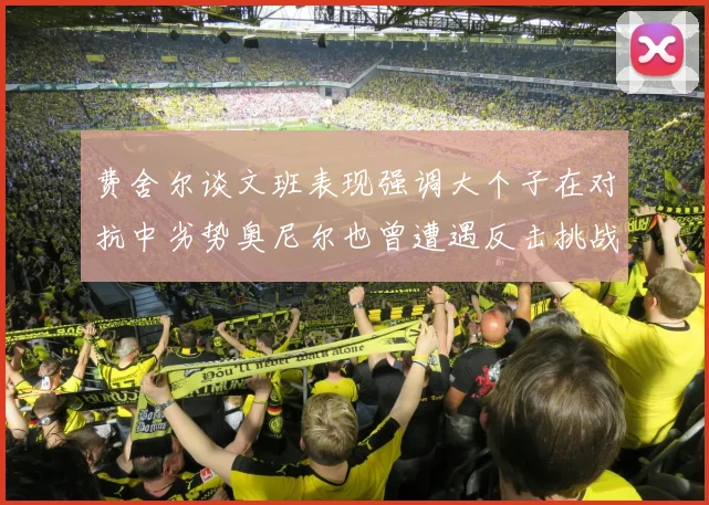 费舍尔谈文班表现强调大个子在对抗中劣势奥尼尔也曾遭遇反击挑战