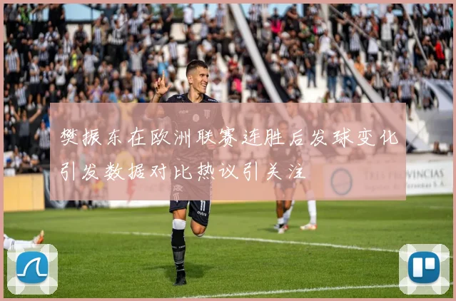 樊振东在欧洲联赛连胜后发球变化引发数据对比热议引关注