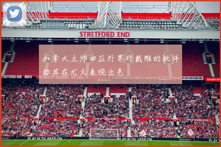 加拿大主帅回应外界对戴维的批评称其在尤文表现出色